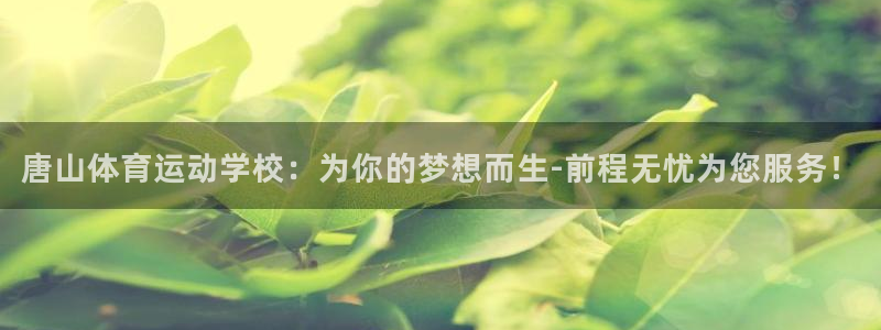 MK体育官网下载招商:唐山体育运动学校:为你的梦想而生-前程