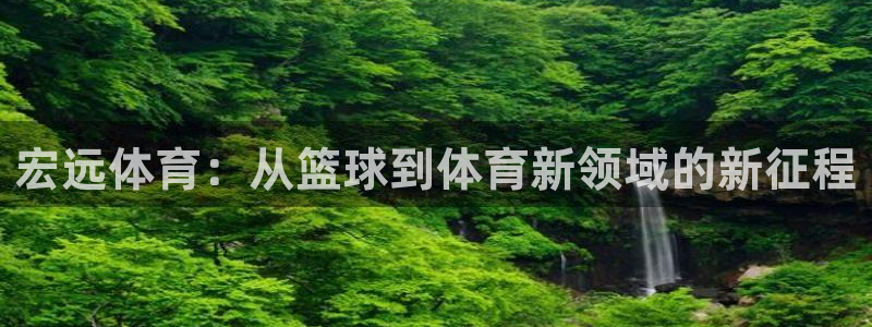 MK体育官网下载招商电话是多少啊:宏远体育:从篮球到体育新领